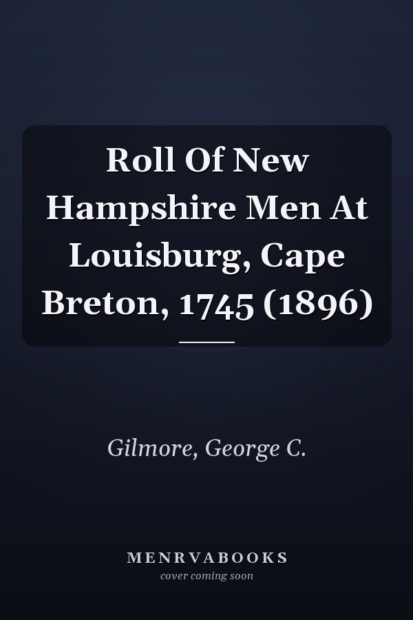 Roll Of New Hampshire Men At Louisburg, Cape Breton, 1745 (1896)
