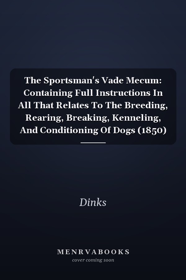 The Sportsman's Vade Mecum: Containing Full Instructions In All That Relates To The Breeding, Rearing, Breaking, Kenneling, And Conditioning Of Dogs (1850)
