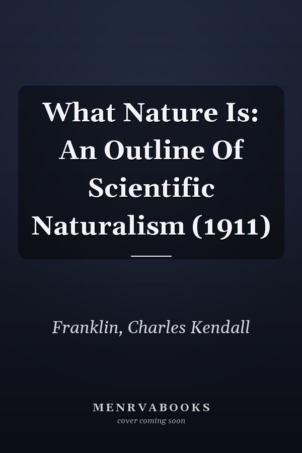 What Nature Is: An Outline Of Scientific Naturalism (1911)