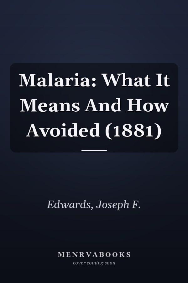 Malaria: What It Means And How Avoided (1881)