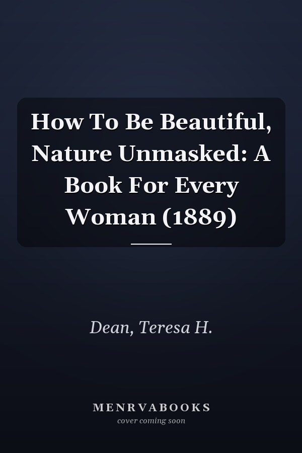 How To Be Beautiful, Nature Unmasked: A Book For Every Woman (1889)