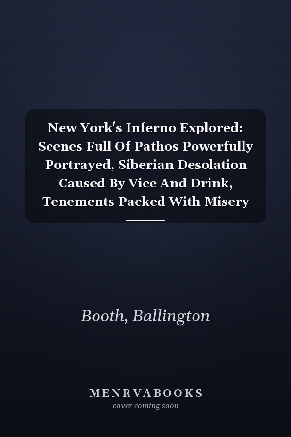 New York's Inferno Explored: Scenes Full Of Pathos Powerfully Portrayed, Siberian Desolation Caused By Vice And Drink, Tenements Packed With Misery And Crime (1891)