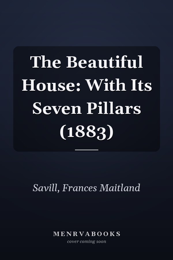 The Beautiful House: With Its Seven Pillars (1883)