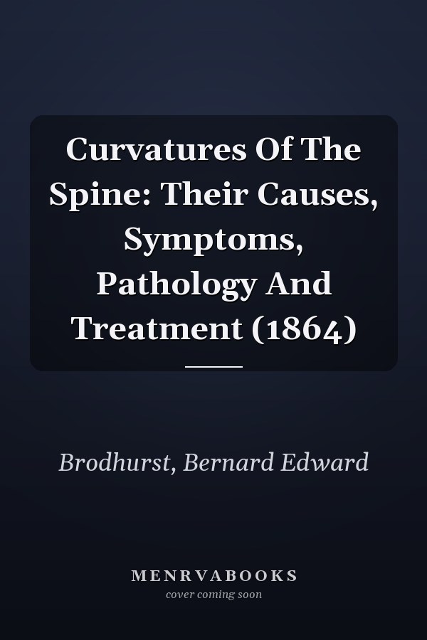 Curvatures Of The Spine: Their Causes, Symptoms, Pathology And Treatment (1864)