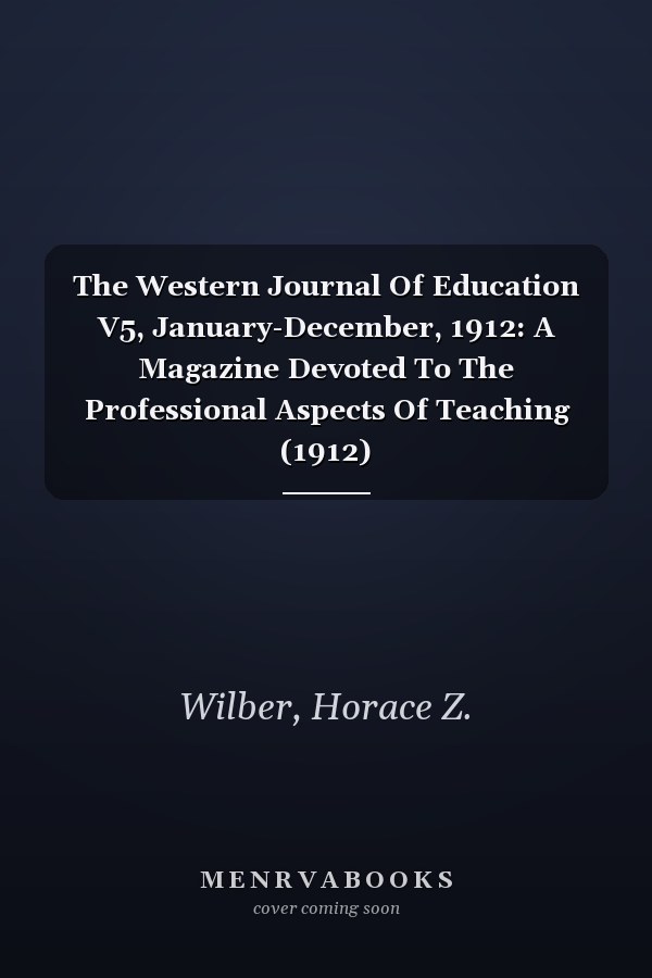 The Western Journal Of Education V5, January-December, 1912: A Magazine Devoted To The Professional Aspects Of Teaching (1912)