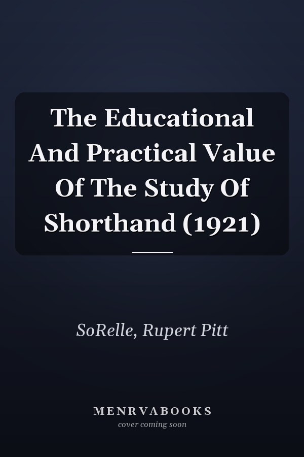 The Educational And Practical Value Of The Study Of Shorthand (1921)