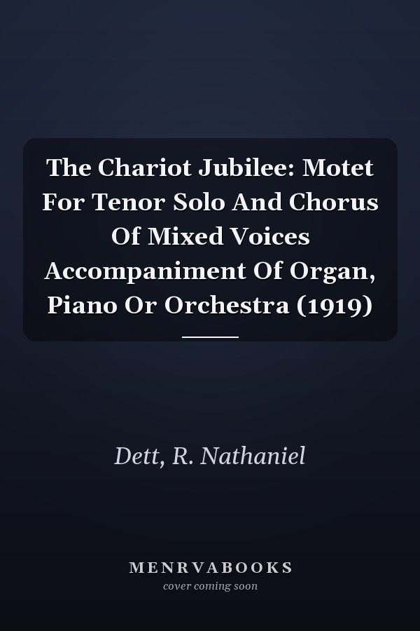 The Chariot Jubilee: Motet For Tenor Solo And Chorus Of Mixed Voices Accompaniment Of Organ, Piano Or Orchestra (1919)