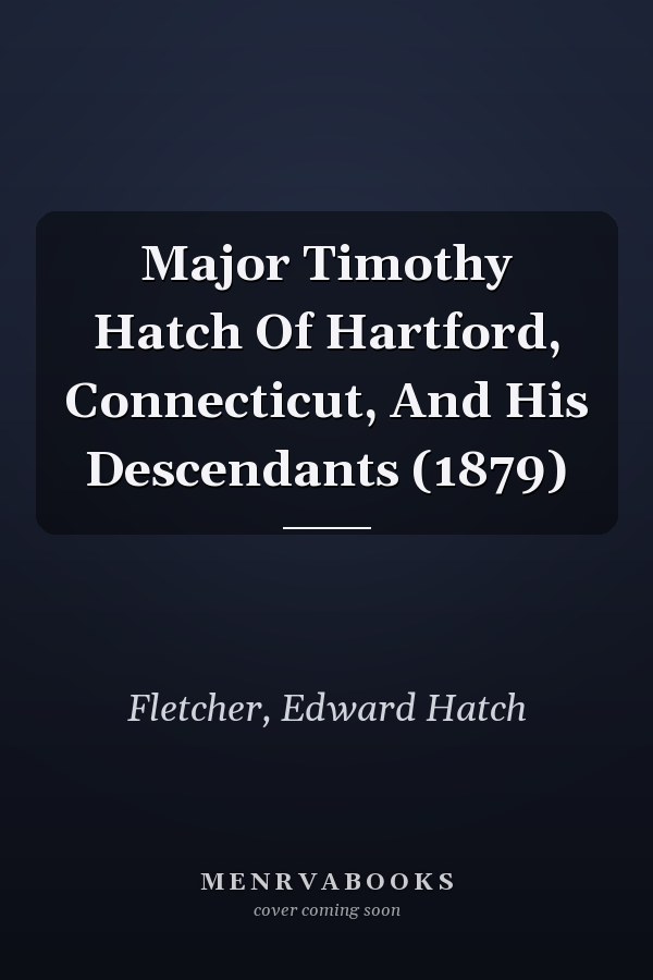 Major Timothy Hatch Of Hartford, Connecticut, And His Descendants (1879)