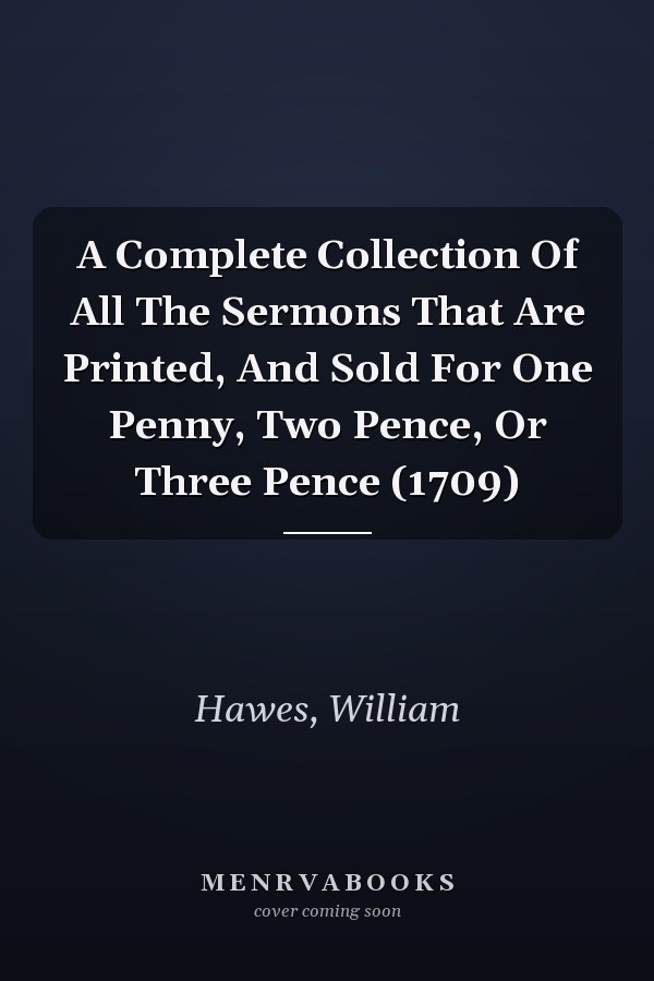 A Complete Collection Of All The Sermons That Are Printed, And Sold For One Penny, Two Pence, Or Three Pence (1709)