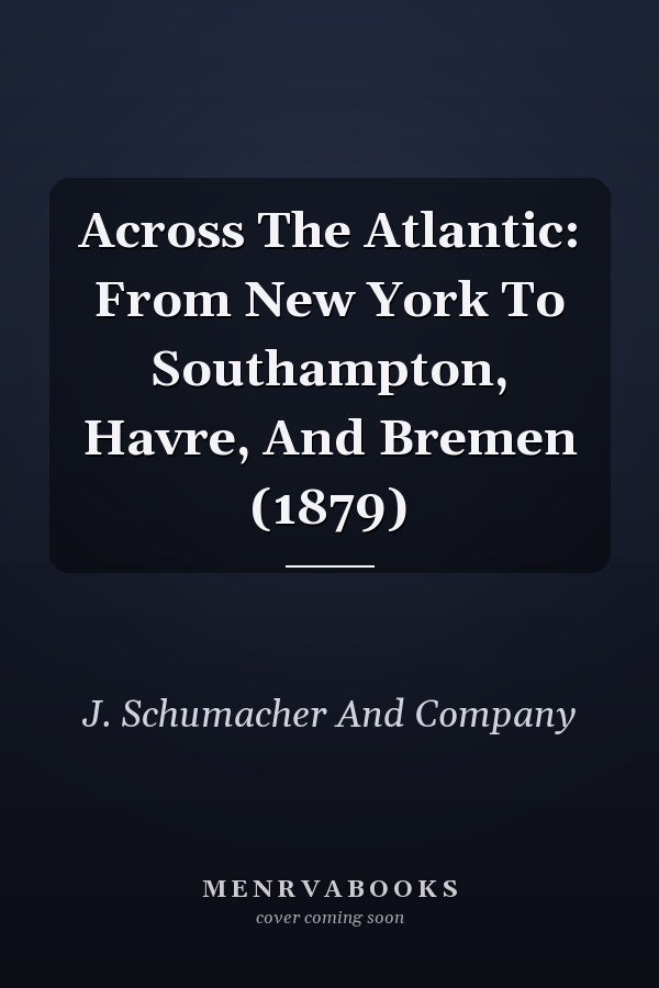 Across The Atlantic: From New York To Southampton, Havre, And Bremen (1879)