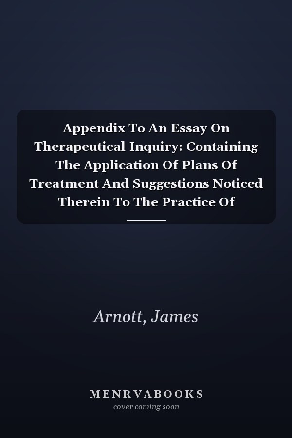 Appendix To An Essay On Therapeutical Inquiry: Containing The Application Of Plans Of Treatment And Suggestions Noticed Therein To The Practice Of Midwifery (1845)