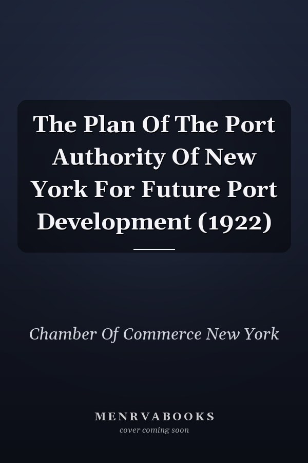 The Plan Of The Port Authority Of New York For Future Port Development (1922)