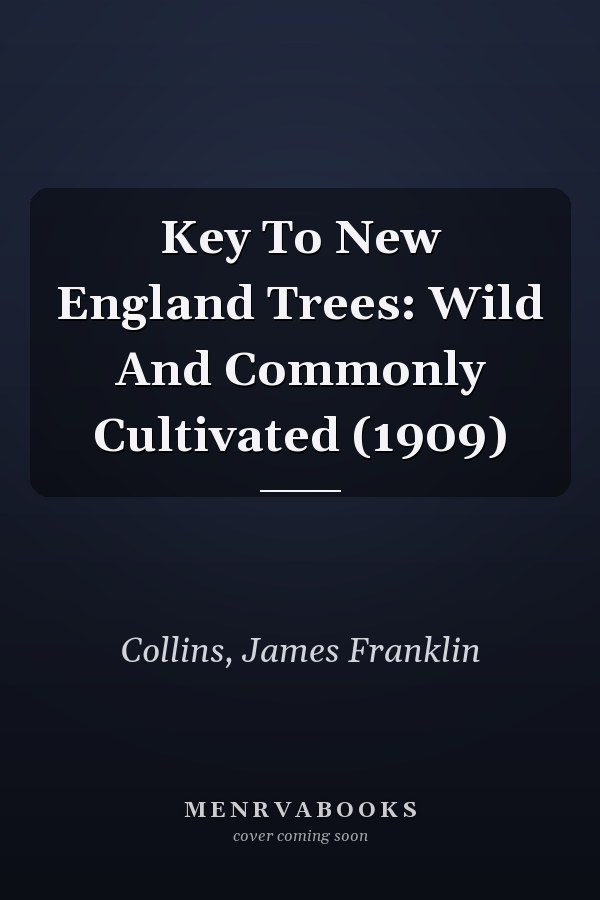 Key To New England Trees: Wild And Commonly Cultivated (1909)