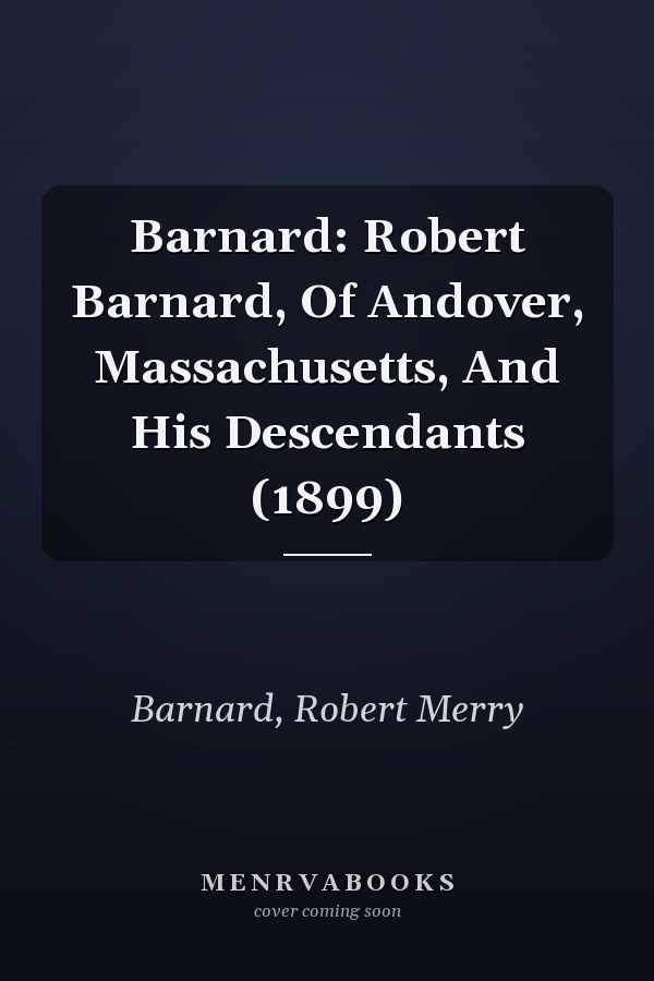 Barnard: Robert Barnard, Of Andover, Massachusetts, And His Descendants (1899)
