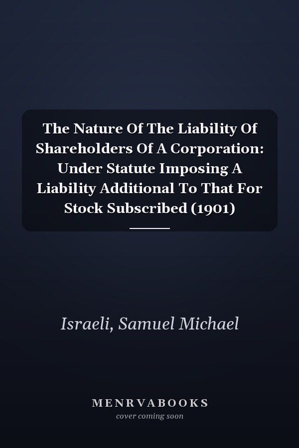 The Nature Of The Liability Of Shareholders Of A Corporation: Under Statute Imposing A Liability Additional To That For Stock Subscribed (1901)