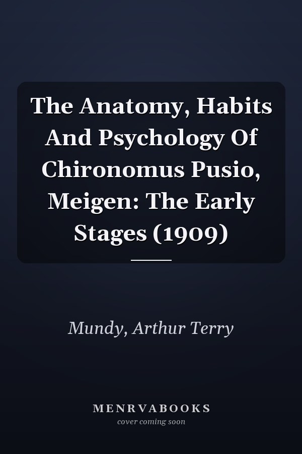 The Anatomy, Habits And Psychology Of Chironomus Pusio, Meigen: The Early Stages (1909)
