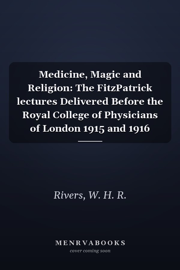 Medicine, Magic and Religion: The FitzPatrick lectures Delivered Before the Royal College of Physicians of London 1915 and 1916