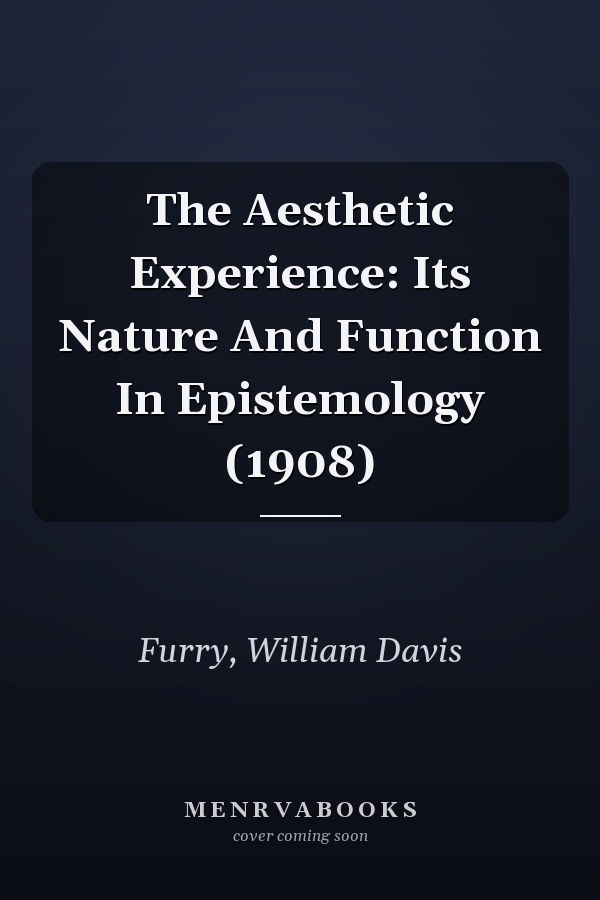 The Aesthetic Experience: Its Nature And Function In Epistemology (1908)