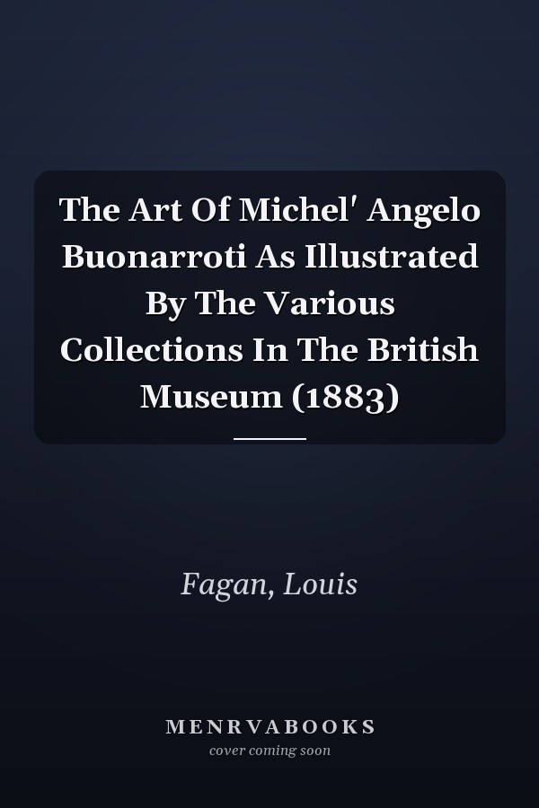 The Art Of Michel' Angelo Buonarroti As Illustrated By The Various Collections In The British Museum (1883)