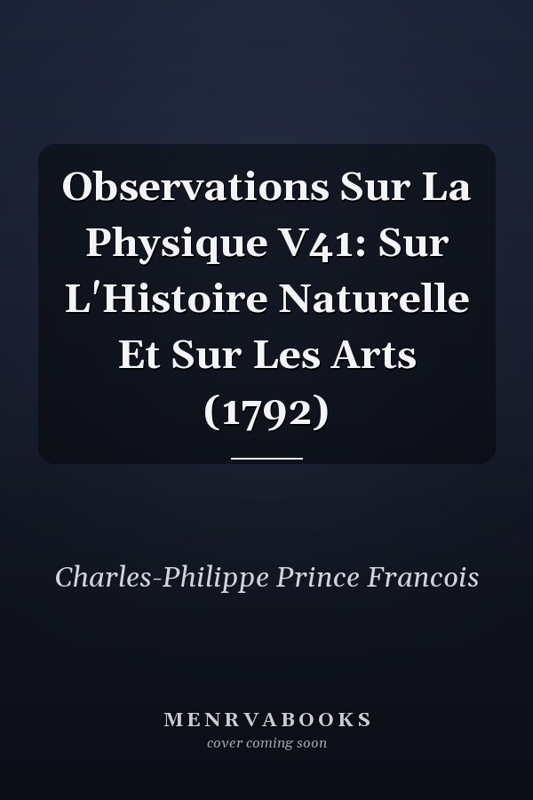 Observations Sur La Physique V41: Sur L'Histoire Naturelle Et Sur Les Arts (1792)