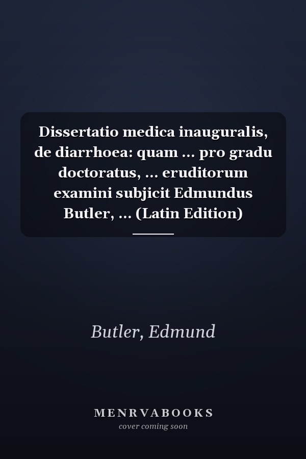 Dissertatio medica inauguralis, de diarrhoea: quam ... pro gradu doctoratus, ... eruditorum examini subjicit Edmundus Butler, ... (Latin Edition)