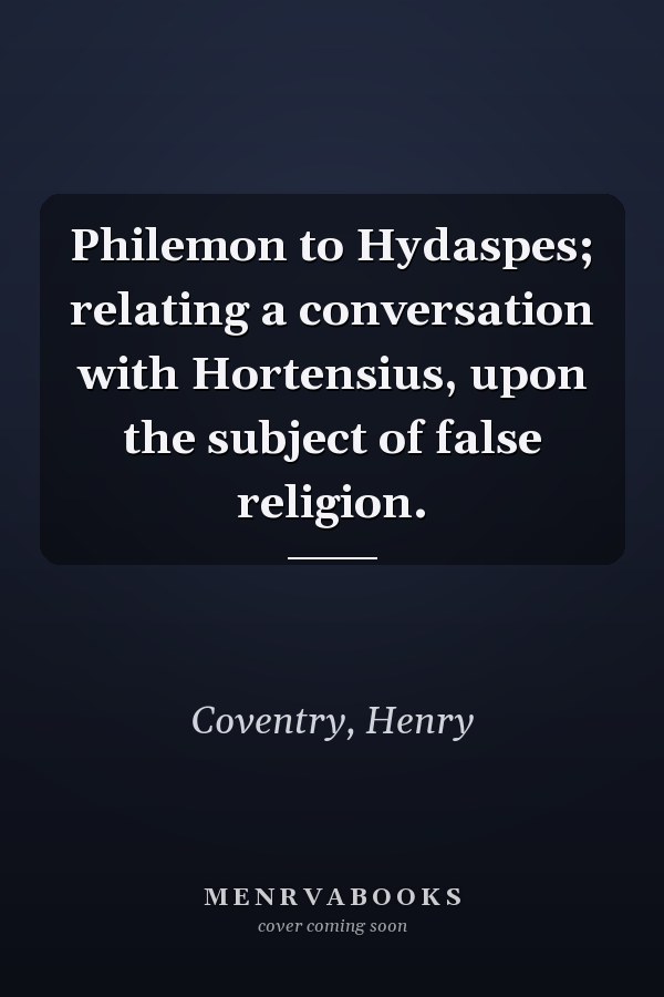 Philemon to Hydaspes; relating a conversation with Hortensius, upon the subject of false religion.