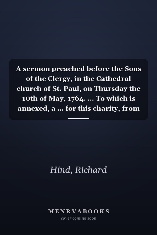 A sermon preached before the Sons of the Clergy, in the Cathedral church of St. Paul, on Thursday the 10th of May, 1764. ... To which is annexed, a ... for this charity, from the year 1721.