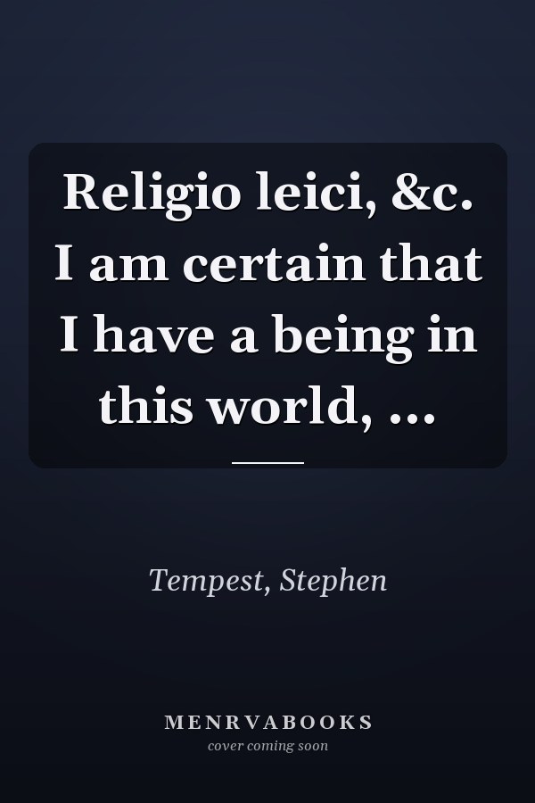 Religio leici, &c. I am certain that I have a being in this world, ...