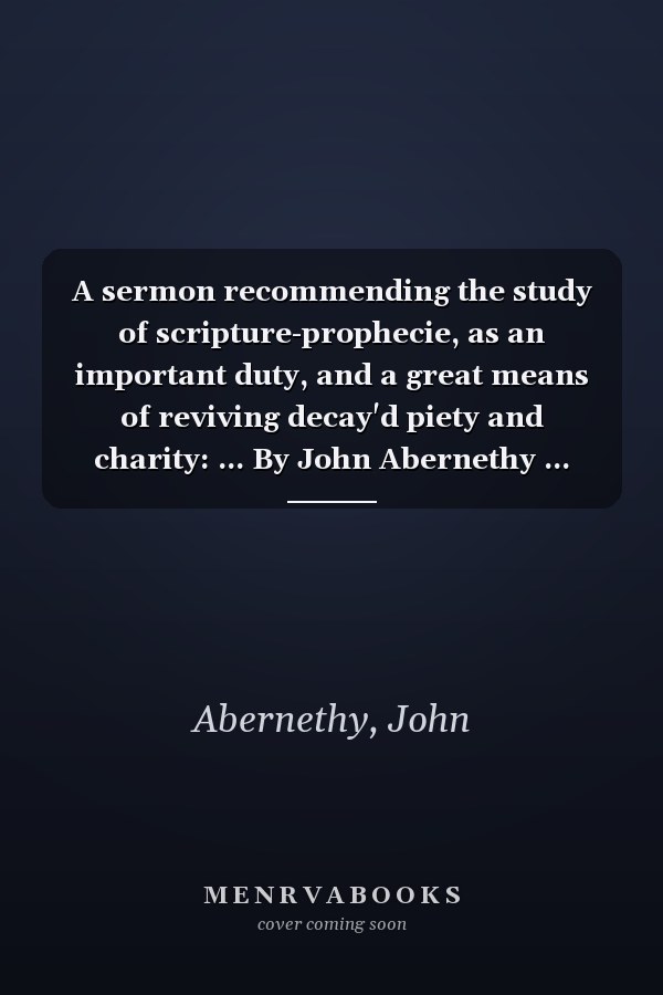 A sermon recommending the study of scripture-prophecie, as an important duty, and a great means of reviving decay'd piety and charity: ... By John Abernethy ...