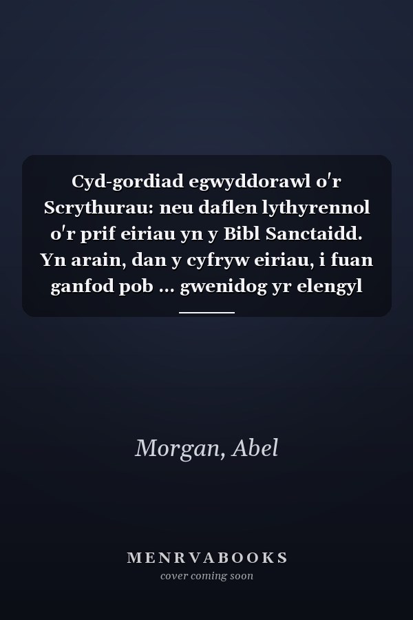 Cyd-gordiad egwyddorawl o'r Scrythurau: neu daflen lythyrennol o'r prif eiriau yn y Bibl Sanctaidd. Yn arain, dan y cyfryw eiriau, i fuan ganfod pob ... gwenidog yr elengyl er ll (Welsh Edition)