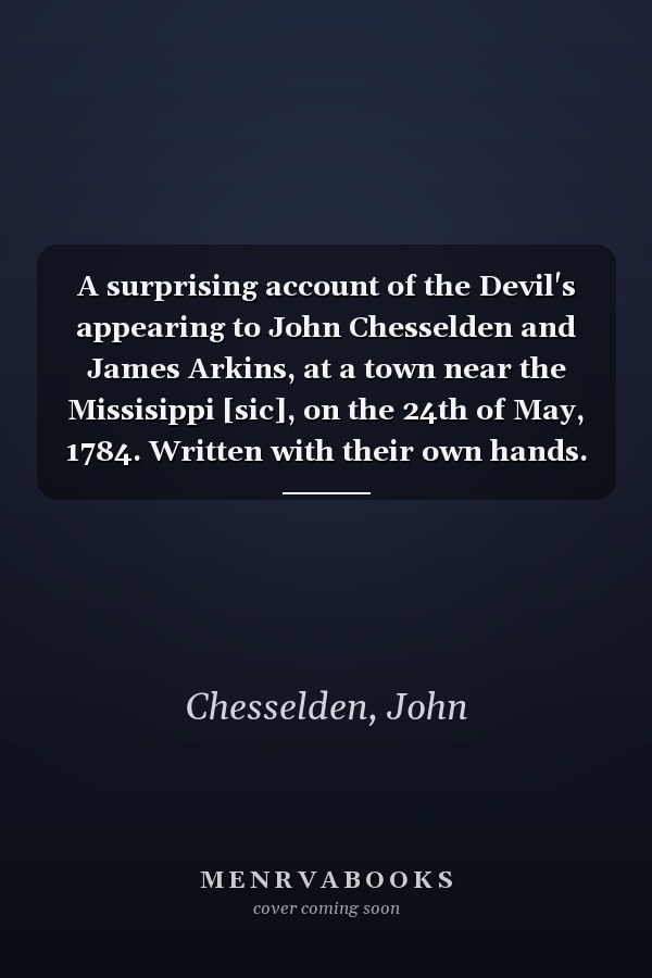 A surprising account of the Devil's appearing to John Chesselden and James Arkins, at a town near the Missisippi [sic], on the 24th of May, 1784. Written with their own hands.