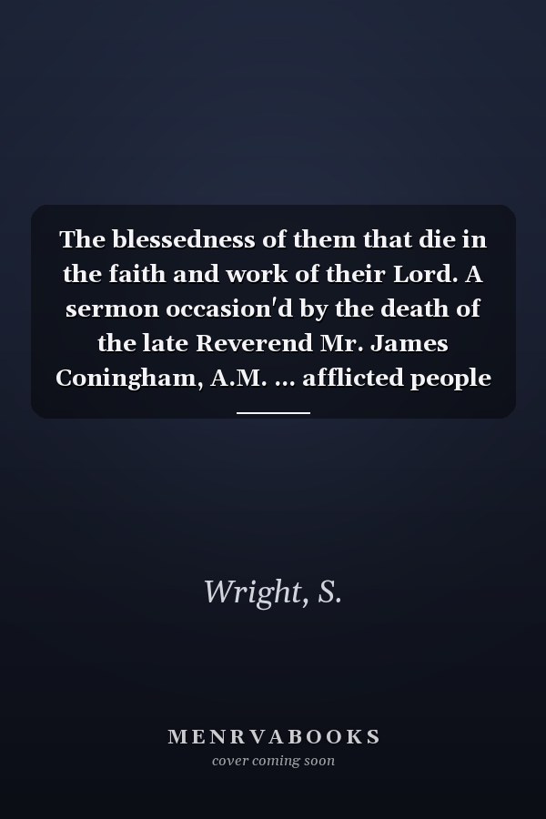 The blessedness of them that die in the faith and work of their Lord. A sermon occasion'd by the death of the late Reverend Mr. James Coningham, A.M. ... afflicted people The second edition.