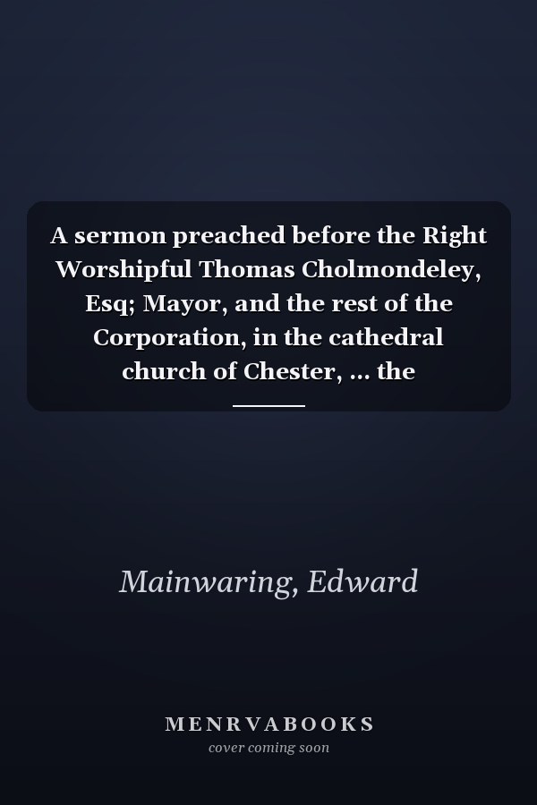 A sermon preached before the Right Worshipful Thomas Cholmondeley, Esq; Mayor, and the rest of the Corporation, in the cathedral church of Chester, ... the anniversary of His Majesty's accession