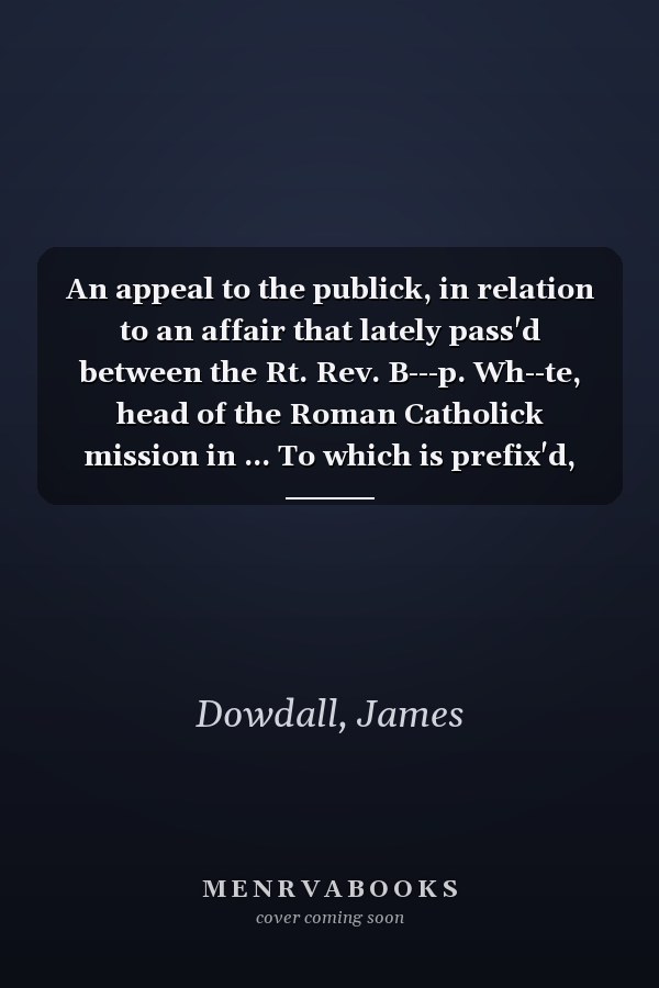 An appeal to the publick, in relation to an affair that lately pass'd between the Rt. Rev. B---p. Wh--te, head of the Roman Catholick mission in ... To which is prefix'd, the author's apology
