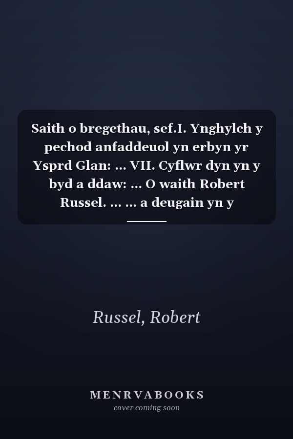 Saith o bregethau, sef.I. Ynghylch y pechod anfaddeuol yn erbyn yr Ysprd Glan: ... VII. Cyflwr dyn yn y byd a ddaw: ... O waith Robert Russel. ... ... a deugain yn y Saesoneg. (Welsh Edition)