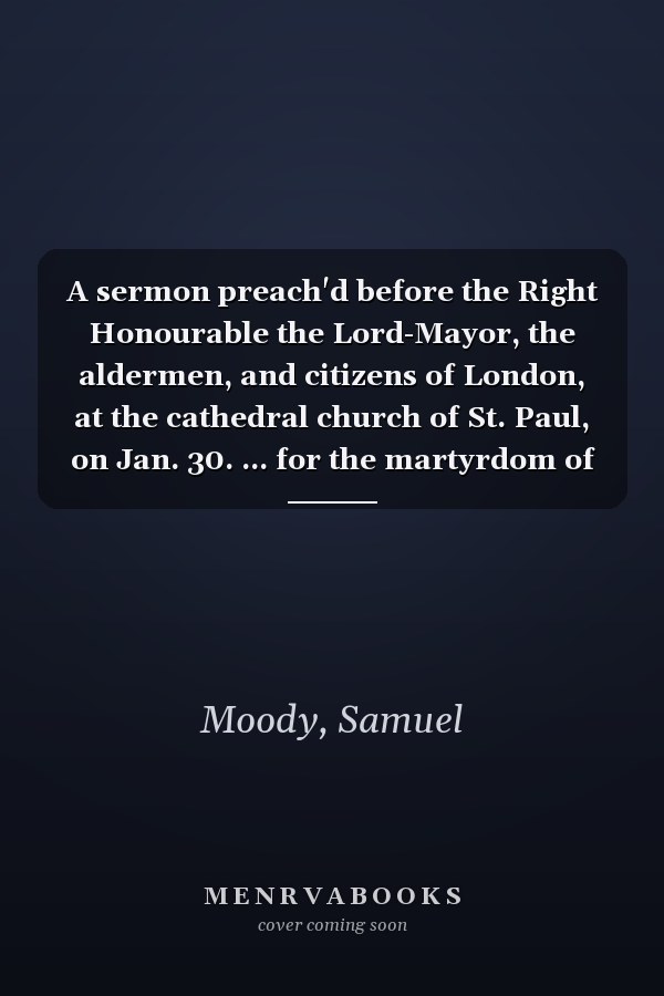 A sermon preach'd before the Right Honourable the Lord-Mayor, the aldermen, and citizens of London, at the cathedral church of St. Paul, on Jan. 30. ... for the martyrdom of King Charles the First