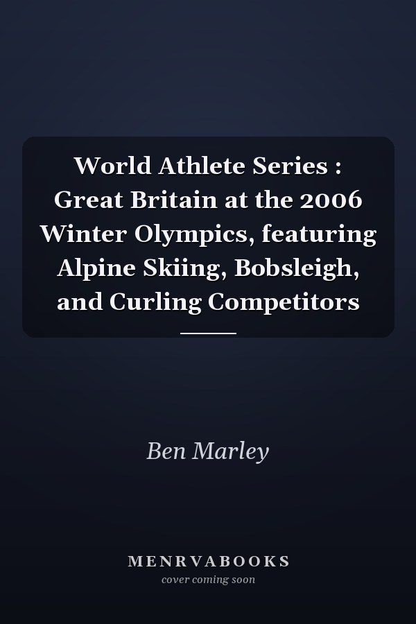 World Athlete Series : Great Britain at the 2006 Winter Olympics, featuring Alpine Skiing, Bobsleigh, and Curling Competitors