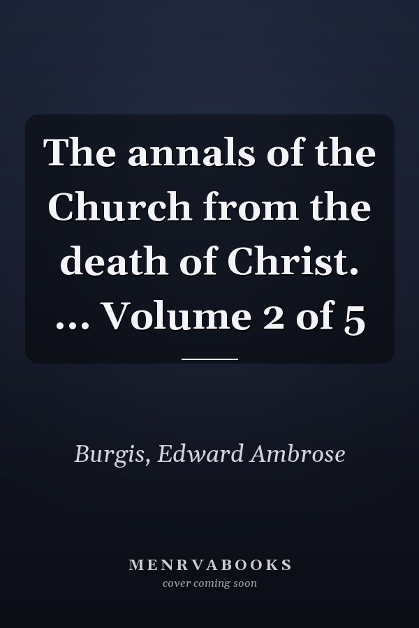 The annals of the Church from the death of Christ. ... Volume 2 of 5