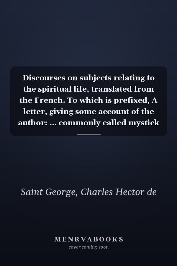 Discourses on subjects relating to the spiritual life, translated from the French. To which is prefixed, A letter, giving some account of the author: ... commonly called mystick or spiritual.