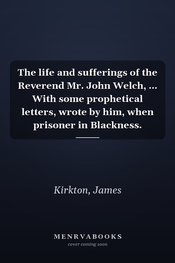 The life and sufferings of the Reverend Mr. John Welch, ... With some prophetical letters, wrote by him, when prisoner in Blackness.