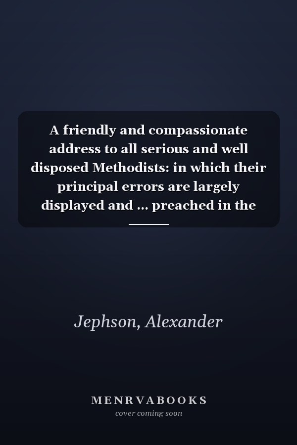 A friendly and compassionate address to all serious and well disposed Methodists: in which their principal errors are largely displayed and ... preached in the parish church of Craike