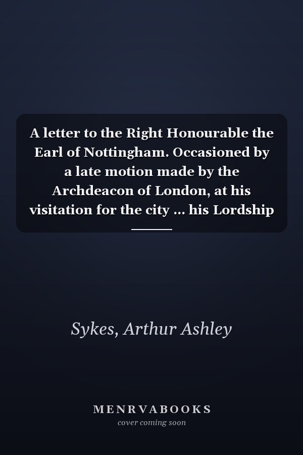 A letter to the Right Honourable the Earl of Nottingham. Occasioned by a late motion made by the Archdeacon of London, at his visitation for the city ... his Lordship for his answer to Mr. Whiston.