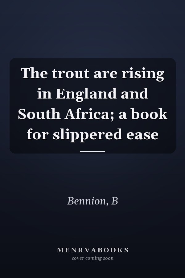 The trout are rising in England and South Africa; a book for slippered ease