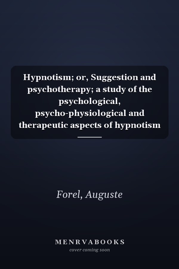 Hypnotism; or, Suggestion and psychotherapy; a study of the psychological, psycho-physiological and therapeutic aspects of hypnotism