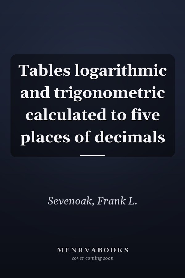 Tables logarithmic and trigonometric calculated to five places of decimals