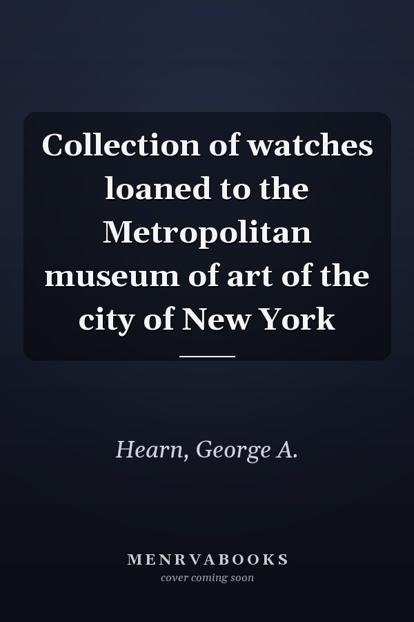 Collection of watches loaned to the Metropolitan museum of art of the city of New York