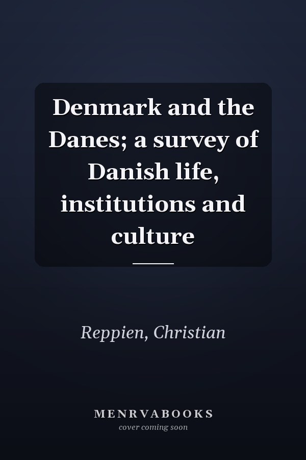 Denmark and the Danes; a survey of Danish life, institutions and culture