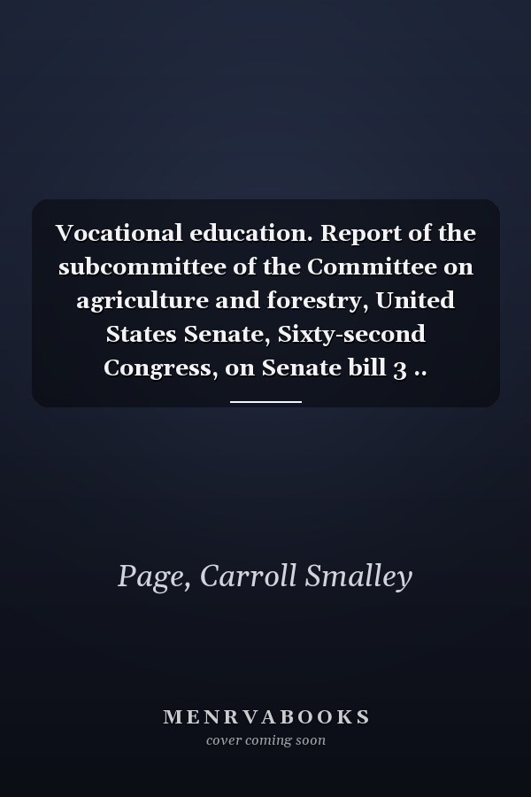Vocational education. Report of the subcommittee of the Committee on agriculture and forestry, United States Senate, Sixty-second Congress, on Senate bill 3 ..