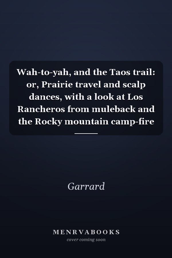 Wah-to-yah, and the Taos trail: or, Prairie travel and scalp dances, with a look at Los Rancheros from muleback and the Rocky mountain camp-fire