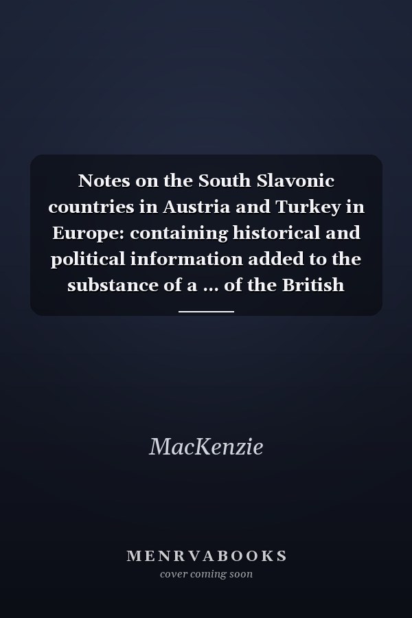 Notes on the South Slavonic countries in Austria and Turkey in Europe: containing historical and political information added to the substance of a ... of the British Association at Bath, 1864